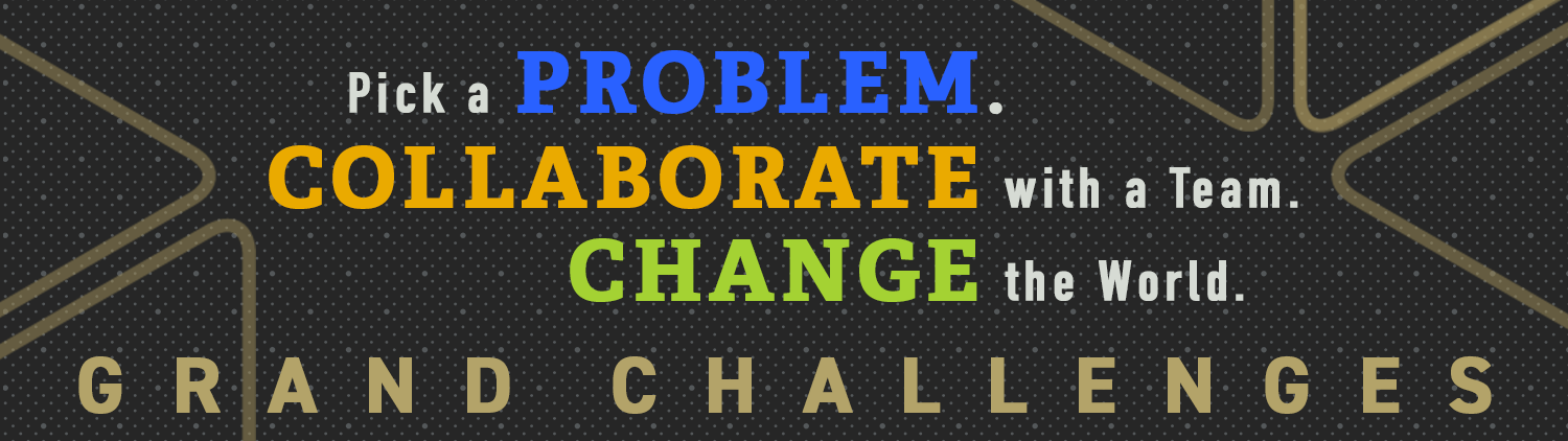 Pick a Problem. Collaborae with a Team. Change the World. Grand Challenges